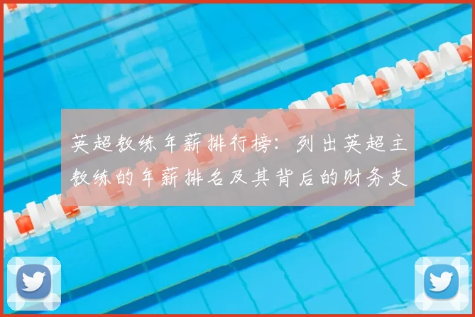 英超教练年薪排行榜：列出英超主教练的年薪排名及其背后的财务支持