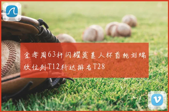 金孝周63杆闪耀奠基人杯首轮刘瑞欣位列T12科达排名T28